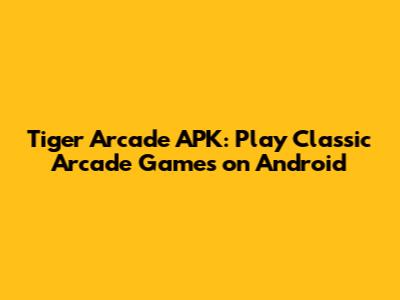 Tiger Arcade APK: Play Classic Arcade Games on Android