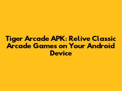 Tiger Arcade APK: Relive Classic Arcade Games on Your Android Device