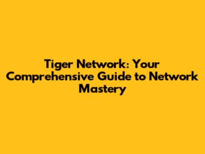 Tiger Network: Your Comprehensive Guide to Network Mastery