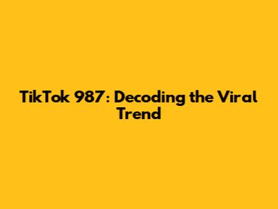 TikTok 987: Decoding the Viral Trend