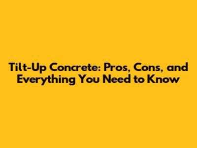 Tilt-Up Concrete: Pros, Cons, and Everything You Need to Know