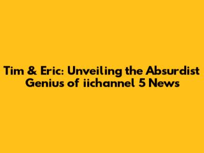 Tim & Eric: Unveiling the Absurdist Genius of iichannel 5 News