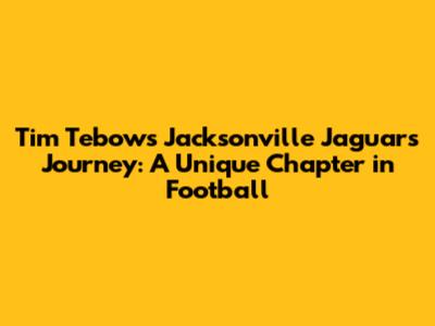 Tim Tebow's Jacksonville Jaguars Journey: A Unique Chapter in Football
