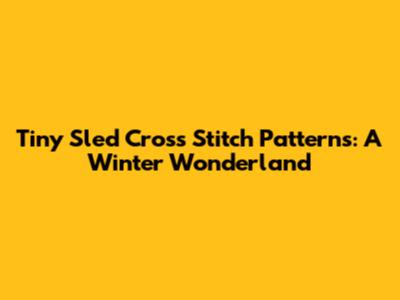 Tiny Sled Cross Stitch Patterns: A Winter Wonderland
