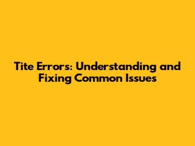 Tite Errors: Understanding and Fixing Common Issues
