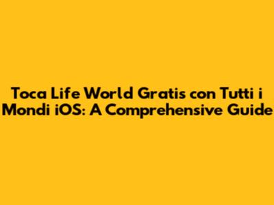 Toca Life World Gratis con Tutti i Mondi iOS: A Comprehensive Guide