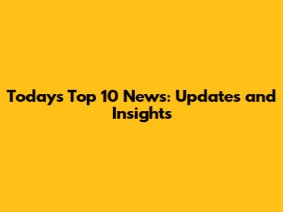 Today's Top 10 News: Updates and Insights