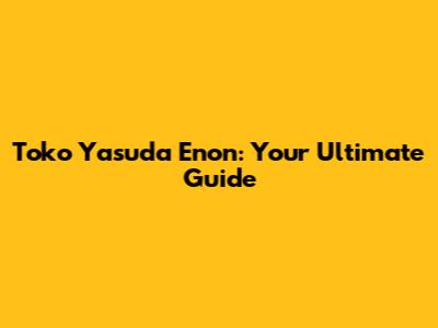 Toko Yasuda Enon: Your Ultimate Guide