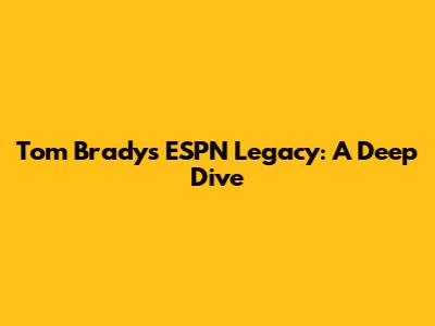 Tom Brady's ESPN Legacy: A Deep Dive