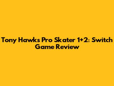 Tony Hawk's Pro Skater 1+2: Switch Game Review