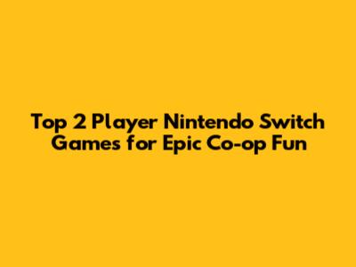 Top 2 Player Nintendo Switch Games for Epic Co-op Fun