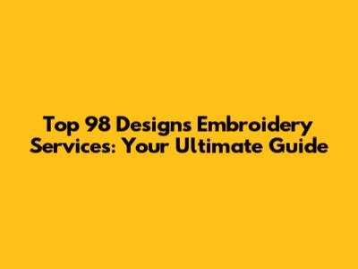 Top 98 Designs Embroidery Services: Your Ultimate Guide