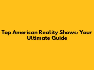 Top American Reality Shows: Your Ultimate Guide