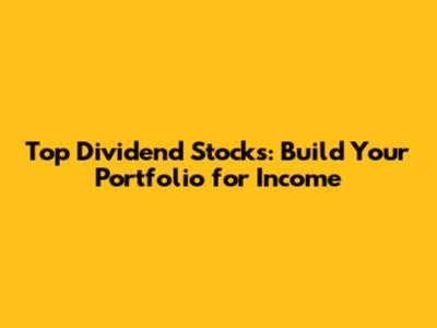 Top Dividend Stocks: Build Your Portfolio for Income