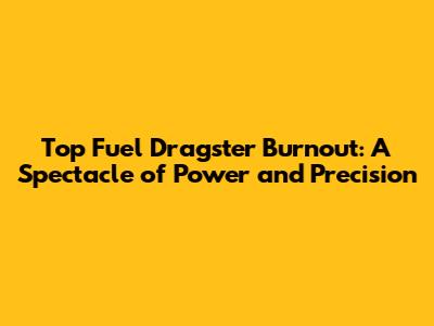 Top Fuel Dragster Burnout: A Spectacle of Power and Precision