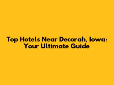 Top Hotels Near Decorah, Iowa: Your Ultimate Guide