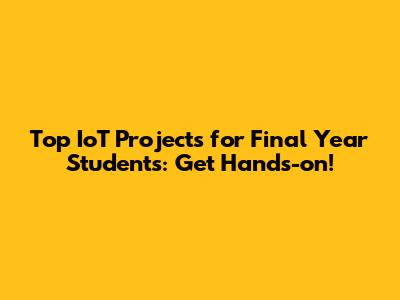 Top IoT Projects for Final Year Students: Get Hands-on!