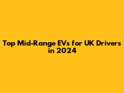 Top Mid-Range EVs for UK Drivers in 2024