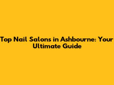 Top Nail Salons in Ashbourne: Your Ultimate Guide