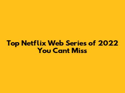 Top Netflix Web Series of 2022 You Can't Miss