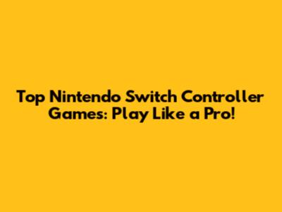 Top Nintendo Switch Controller Games: Play Like a Pro!
