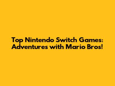 Top Nintendo Switch Games: Adventures with Mario Bros!