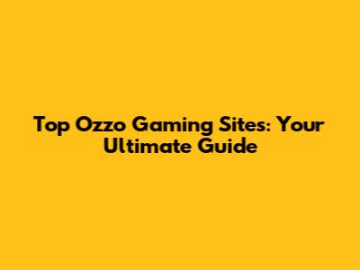 Top Ozzo Gaming Sites: Your Ultimate Guide