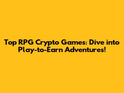Top RPG Crypto Games: Dive into Play-to-Earn Adventures!