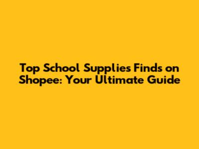 Top School Supplies Finds on Shopee: Your Ultimate Guide