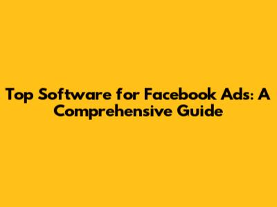 Top Software for Facebook Ads: A Comprehensive Guide