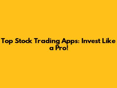 Top Stock Trading Apps: Invest Like a Pro!