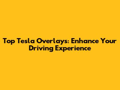 Top Tesla Overlays: Enhance Your Driving Experience