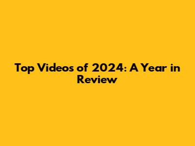 Top Videos of 2024: A Year in Review