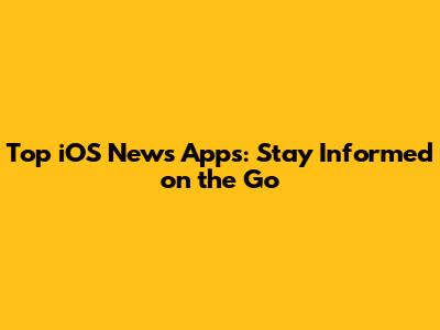 Top iOS News Apps: Stay Informed on the Go