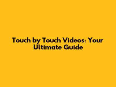 Touch by Touch Videos: Your Ultimate Guide