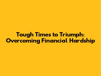Tough Times to Triumph: Overcoming Financial Hardship