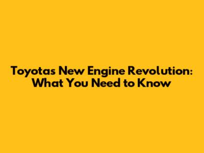 Toyota's New Engine Revolution: What You Need to Know