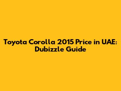 Toyota Corolla 2015 Price in UAE: Dubizzle Guide
