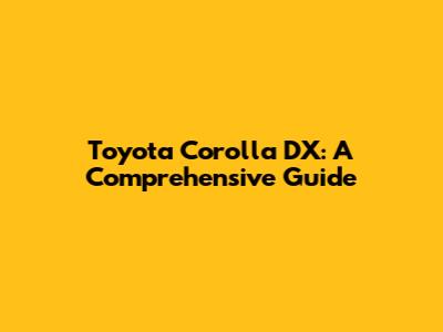Toyota Corolla DX: A Comprehensive Guide