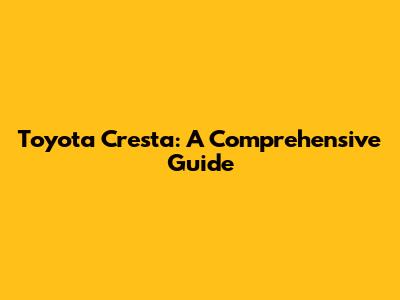 Toyota Cresta: A Comprehensive Guide