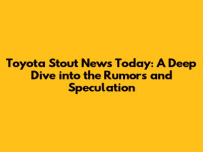 Toyota Stout News Today: A Deep Dive into the Rumors and Speculation