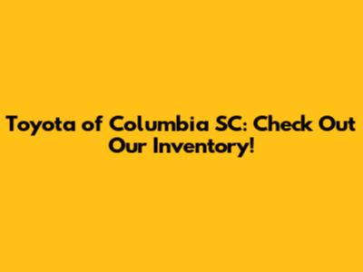 Toyota of Columbia SC: Check Out Our Inventory!