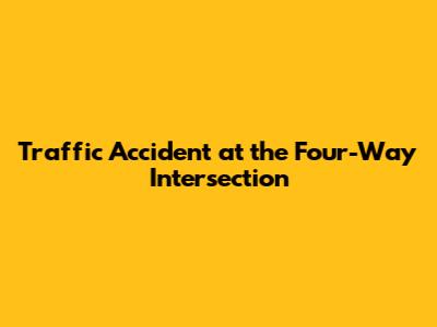 Traffic Accident at the Four-Way Intersection