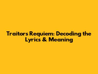 Traitor's Requiem: Decoding the Lyrics & Meaning