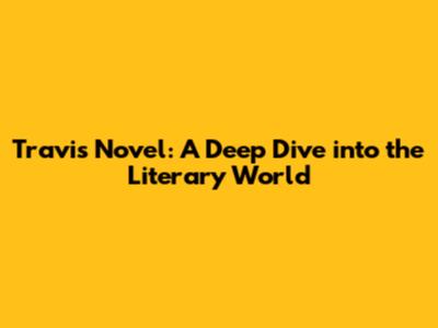 Travis Novel: A Deep Dive into the Literary World