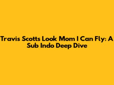 Travis Scott's 'Look Mom I Can Fly': A Sub Indo Deep Dive