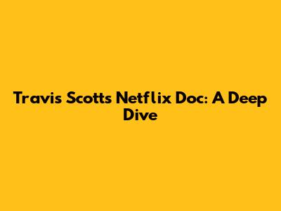 Travis Scott's Netflix Doc: A Deep Dive
