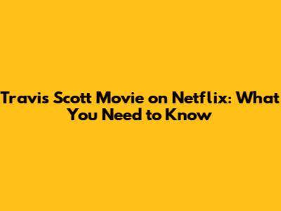 Travis Scott Movie on Netflix: What You Need to Know