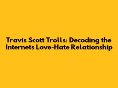 Travis Scott Trolls: Decoding the Internet's Love-Hate Relationship