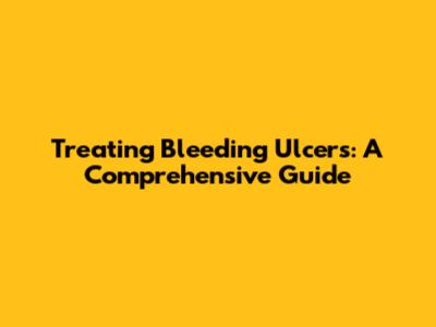 Treating Bleeding Ulcers: A Comprehensive Guide